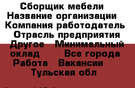 Сборщик мебели › Название организации ­ Компания-работодатель › Отрасль предприятия ­ Другое › Минимальный оклад ­ 1 - Все города Работа » Вакансии   . Тульская обл.